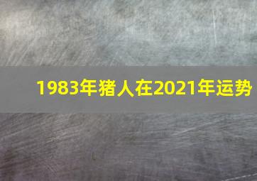 1983年猪人在2021年运势