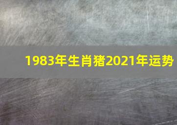 1983年生肖猪2021年运势