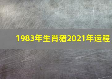 1983年生肖猪2021年运程