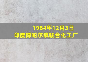 1984年12月3日印度博帕尔镇联合化工厂