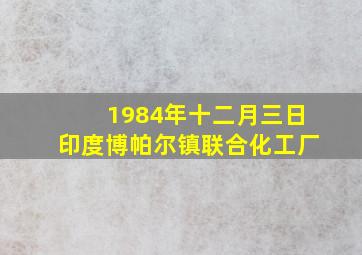 1984年十二月三日印度博帕尔镇联合化工厂