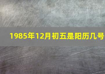 1985年12月初五是阳历几号