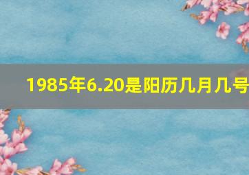 1985年6.20是阳历几月几号