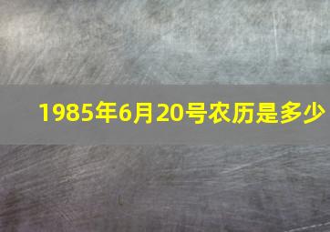 1985年6月20号农历是多少