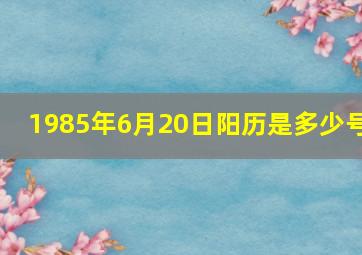 1985年6月20日阳历是多少号