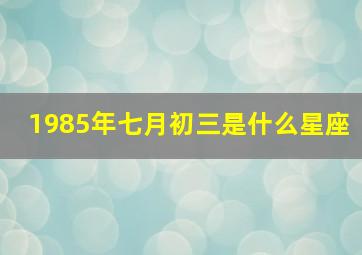 1985年七月初三是什么星座