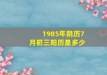 1985年阴历7月初三阳历是多少