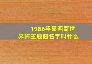 1986年墨西哥世界杯主题曲名字叫什么