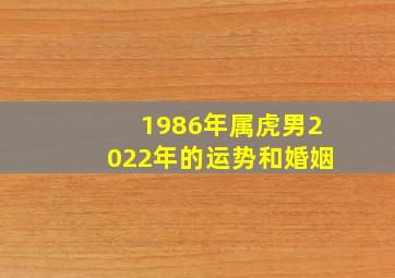 1986年属虎男2022年的运势和婚姻