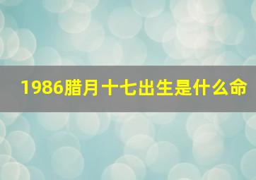 1986腊月十七出生是什么命