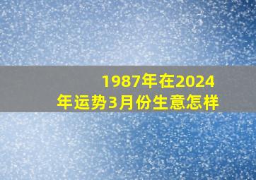 1987年在2024年运势3月份生意怎样