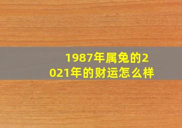 1987年属兔的2021年的财运怎么样