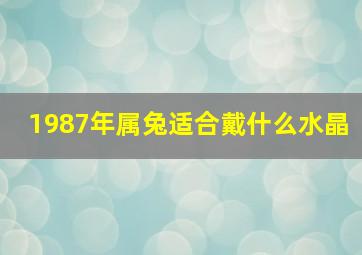 1987年属兔适合戴什么水晶