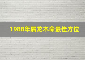 1988年属龙木命最佳方位