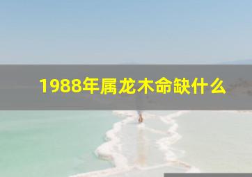 1988年属龙木命缺什么