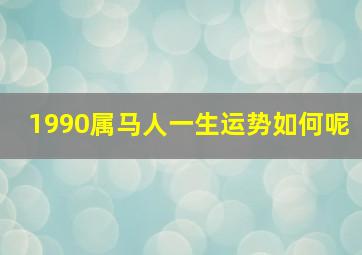 1990属马人一生运势如何呢