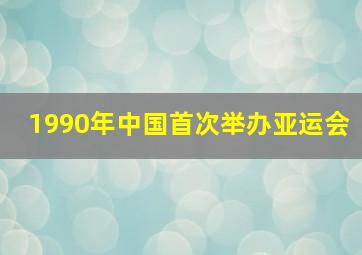 1990年中国首次举办亚运会