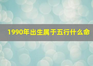 1990年出生属于五行什么命