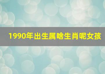 1990年出生属啥生肖呢女孩