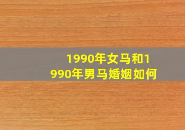 1990年女马和1990年男马婚姻如何