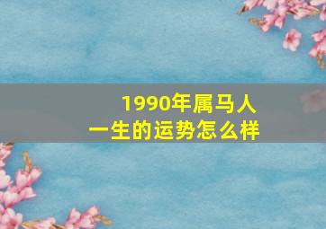 1990年属马人一生的运势怎么样