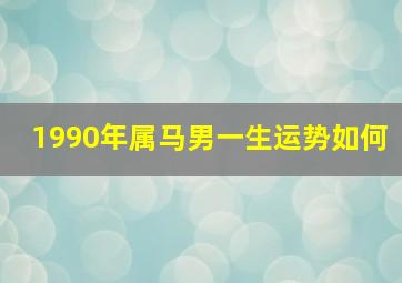 1990年属马男一生运势如何