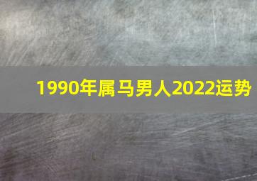 1990年属马男人2022运势