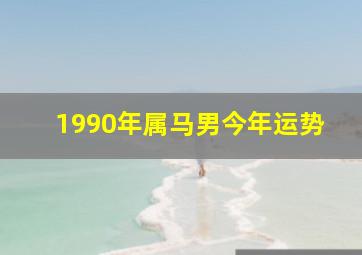 1990年属马男今年运势