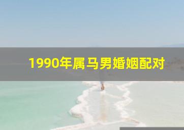 1990年属马男婚姻配对