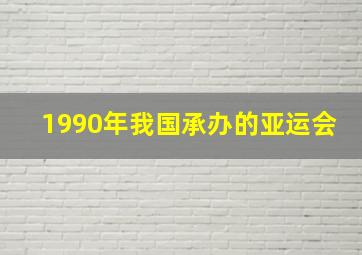 1990年我国承办的亚运会