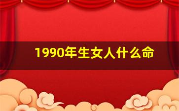 1990年生女人什么命