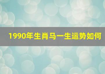 1990年生肖马一生运势如何