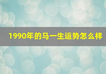 1990年的马一生运势怎么样