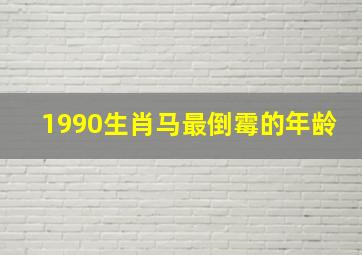 1990生肖马最倒霉的年龄