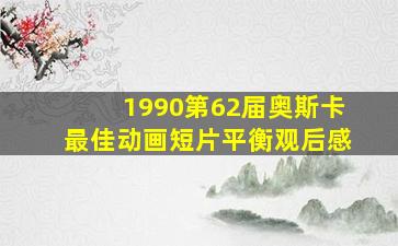 1990第62届奥斯卡最佳动画短片平衡观后感