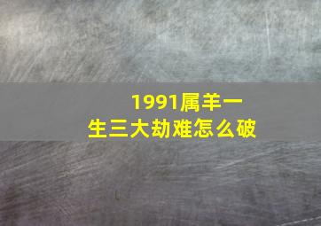 1991属羊一生三大劫难怎么破