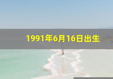 1991年6月16日出生