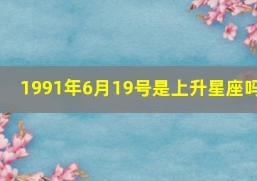 1991年6月19号是上升星座吗