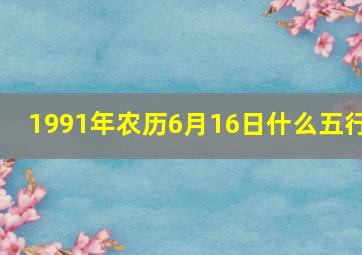 1991年农历6月16日什么五行