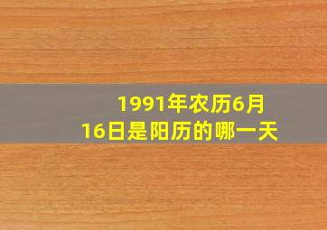 1991年农历6月16日是阳历的哪一天