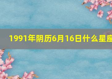 1991年阴历6月16日什么星座