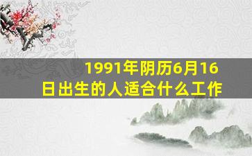 1991年阴历6月16日出生的人适合什么工作