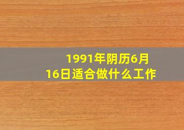 1991年阴历6月16日适合做什么工作