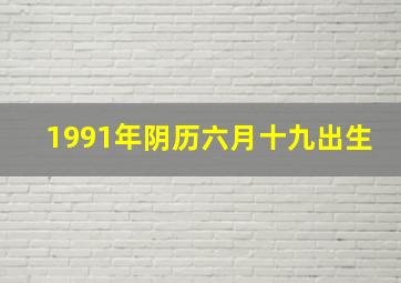 1991年阴历六月十九出生