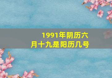 1991年阴历六月十九是阳历几号