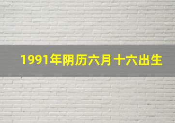 1991年阴历六月十六出生