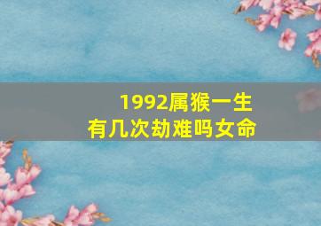 1992属猴一生有几次劫难吗女命