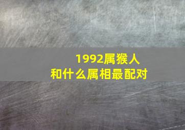 1992属猴人和什么属相最配对