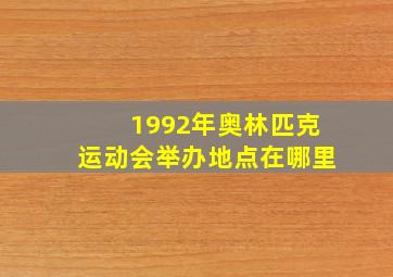 1992年奥林匹克运动会举办地点在哪里