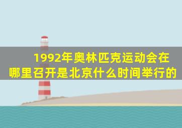 1992年奥林匹克运动会在哪里召开是北京什么时间举行的